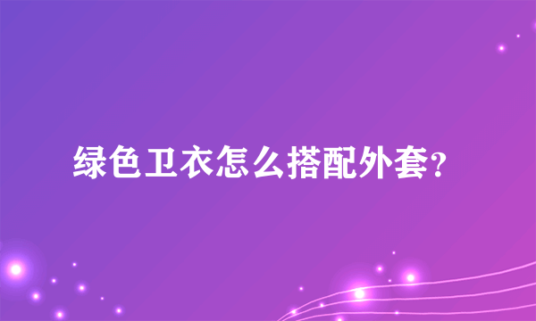 绿色卫衣怎么搭配外套？