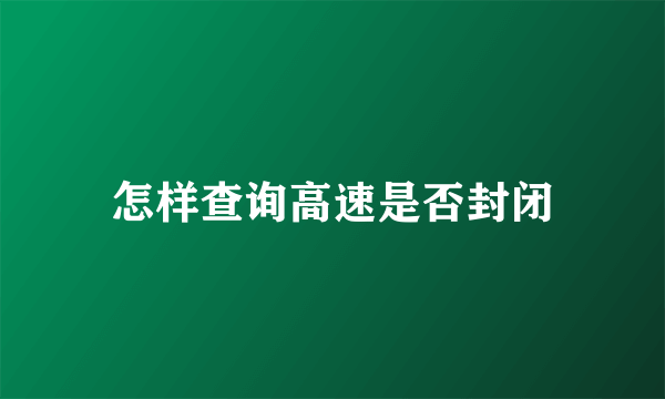 怎样查询高速是否封闭