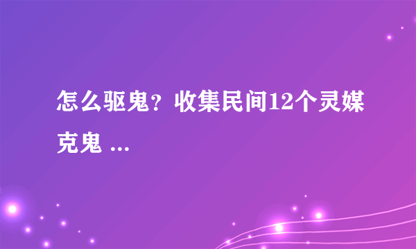 怎么驱鬼？收集民间12个灵媒克鬼 ... 
