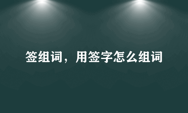 签组词，用签字怎么组词