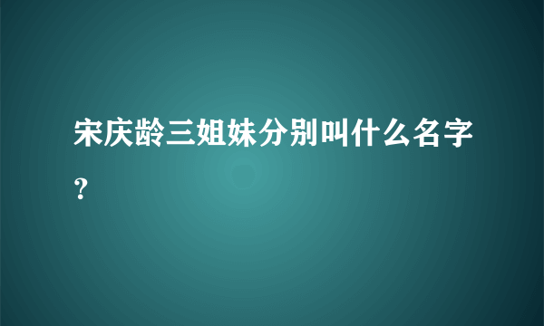 宋庆龄三姐妹分别叫什么名字？