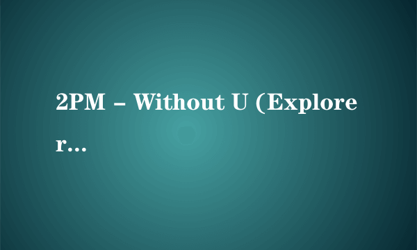 2PM - Without U (Explorer Mix)谐音歌词
