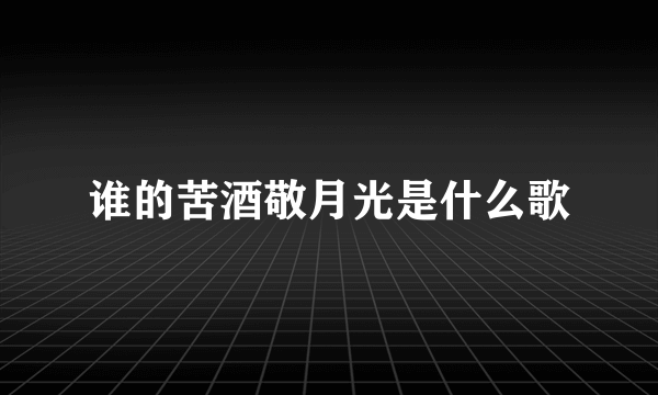 谁的苦酒敬月光是什么歌