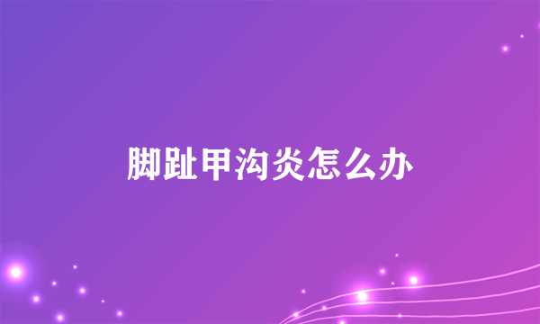 脚趾甲沟炎怎么办