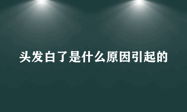 头发白了是什么原因引起的