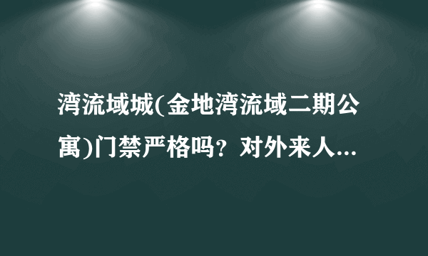 湾流域城(金地湾流域二期公寓)门禁严格吗？对外来人员进入小区管理的严吗？