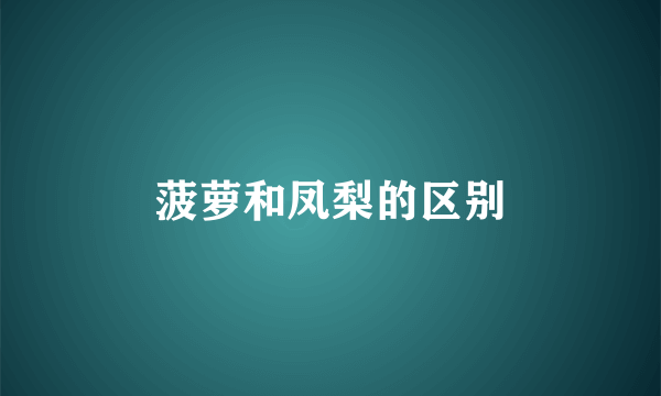 菠萝和凤梨的区别