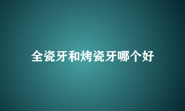 全瓷牙和烤瓷牙哪个好