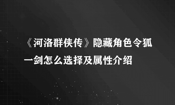 《河洛群侠传》隐藏角色令狐一剑怎么选择及属性介绍