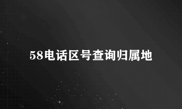 58电话区号查询归属地