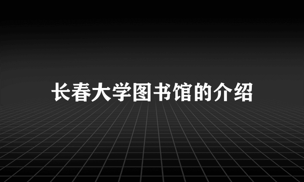 长春大学图书馆的介绍
