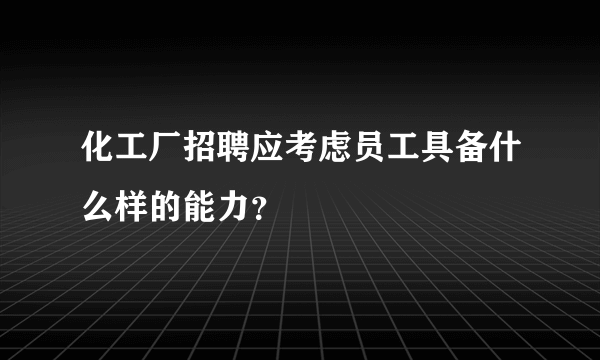 化工厂招聘应考虑员工具备什么样的能力？