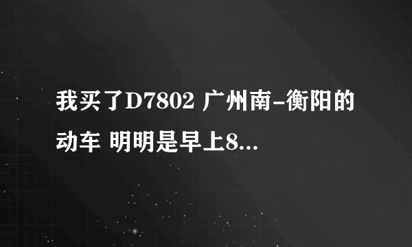 我买了D7802 广州南-衡阳的动车 明明是早上8:30的，网上查了也是八点半的， 为什么票面上是上面是六点半呢