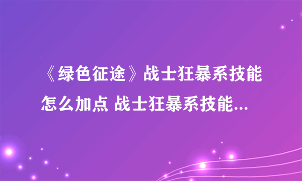 《绿色征途》战士狂暴系技能怎么加点 战士狂暴系技能加点推荐