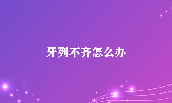 牙列不齐怎么办