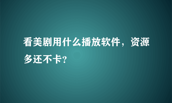 看美剧用什么播放软件，资源多还不卡？