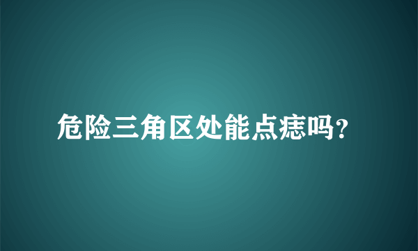 危险三角区处能点痣吗？