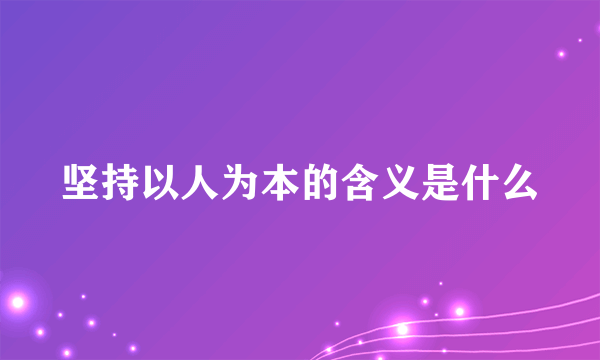 坚持以人为本的含义是什么
