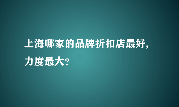 上海哪家的品牌折扣店最好,力度最大？