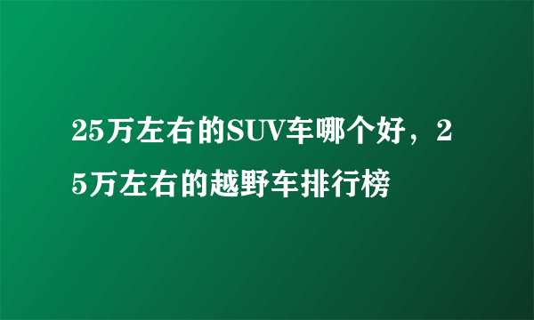 25万左右的SUV车哪个好，25万左右的越野车排行榜