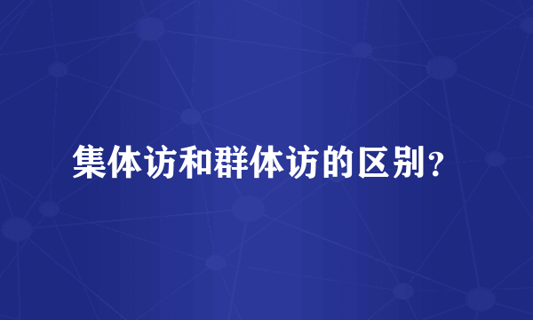 集体访和群体访的区别？