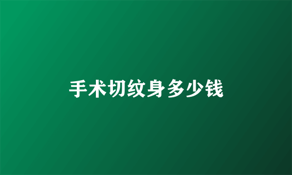 手术切纹身多少钱