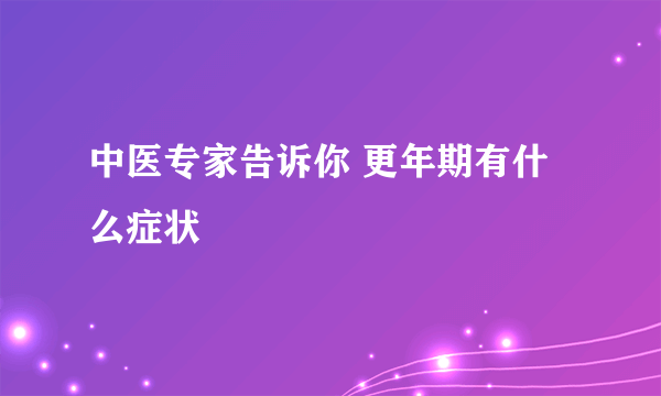 中医专家告诉你 更年期有什么症状