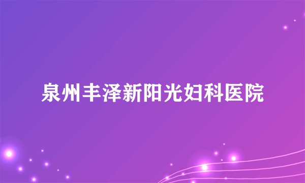 泉州丰泽新阳光妇科医院