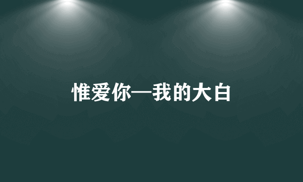 惟爱你—我的大白