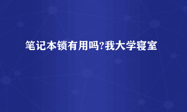 笔记本锁有用吗?我大学寝室
