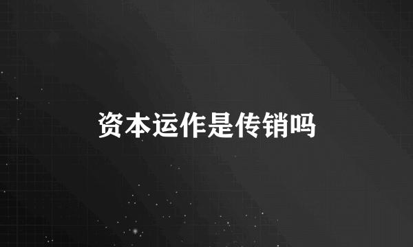 资本运作是传销吗