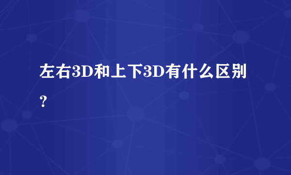 左右3D和上下3D有什么区别？