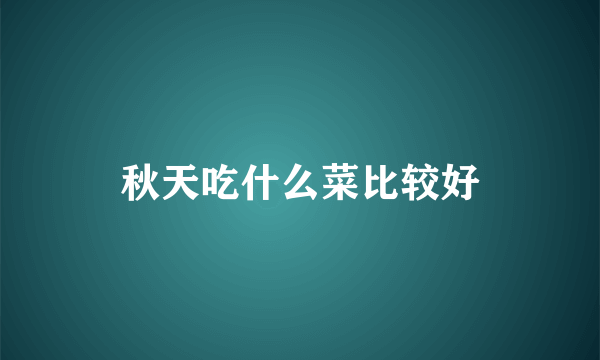 秋天吃什么菜比较好