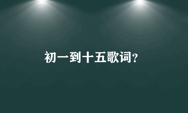 初一到十五歌词？