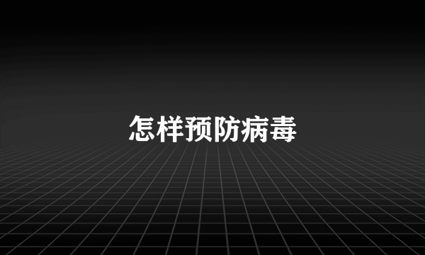 怎样预防病毒