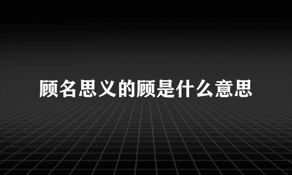 顾名思义的顾是什么意思