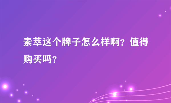 素萃这个牌子怎么样啊？值得购买吗？
