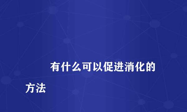 
        有什么可以促进消化的方法
    