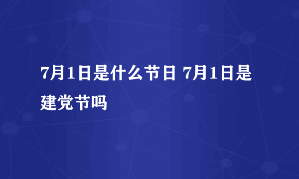 7月1日是什么节日 7月1日是建党节吗