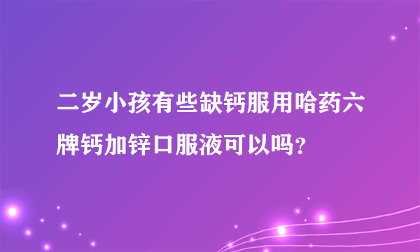 二岁小孩有些缺钙服用哈药六牌钙加锌口服液可以吗？