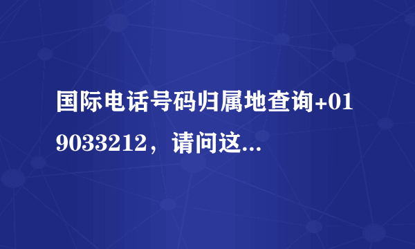 国际电话号码归属地查询+019033212，请问这个号码是哪里打来的啊？谢谢