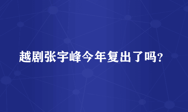 越剧张宇峰今年复出了吗？