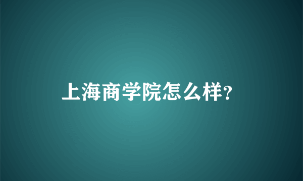 上海商学院怎么样？
