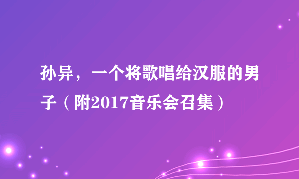 孙异，一个将歌唱给汉服的男子（附2017音乐会召集）