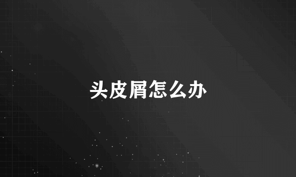 头皮屑怎么办