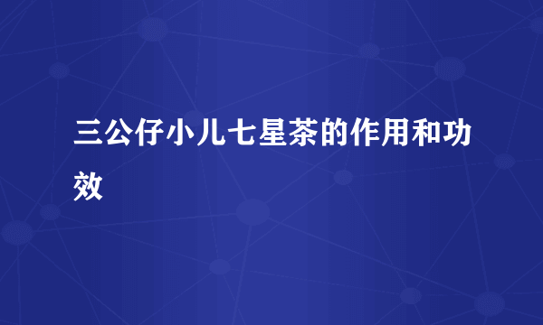 三公仔小儿七星茶的作用和功效