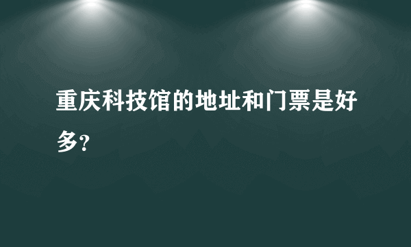 重庆科技馆的地址和门票是好多？