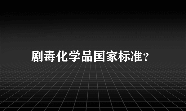 剧毒化学品国家标准？
