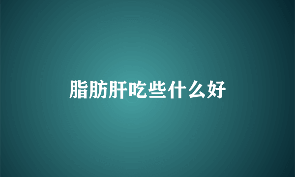 脂肪肝吃些什么好