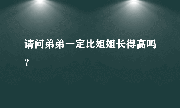请问弟弟一定比姐姐长得高吗？